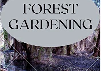 THE ESSENTIAL GUIDE TO FOREST GARDENING: Guide To Working with Nature to Grow Edible Foods And Crops