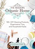 The Modern Organic Home: 100+ DIY Cleaning Products, Organization Tips, and Household Hacks