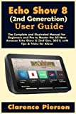 Echo Show 8 (2nd Generation) User Guide: The Complete and Illustrated Manual for Beginners and Pro to Master the All-New Amazon Echo Show 8 (2nd Gen, … Tricks for Alexa (Latest Echo Device Manual)