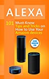 Alexa: 101 Must-Know Tips and Tricks on How to Use Your Amazon devices (Amazon Echo Show, Amazon Echo Look, Amazon Echo Dot and Amazon Echo,Alexa Second … dot,tips,alexa app Book 1)