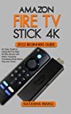 AMAZON FIRE TV STICK 4K 2022 BEGINNERS GUIDE: An Easy Guide to Using the Fire Stick 4k Max Device with Alexa: Including Troubleshooting Hacks, Tips and Tricks.