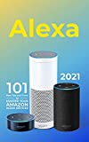 Alexa: 2021 Amazon Echo User Guide. 101 Best Tips and Tricks to Master Your Amazon Alexa Devices