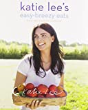 Katie Lee’s Easy-Breezy Eats: The Endless Summer Cookbook