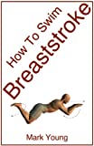 How To Swim Breaststroke: A Step-By-Step Guide For Beginners Learning Breaststroke Technique