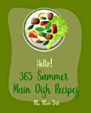 Hello! 365 Summer Main Dish Recipes: Best Summer Main Dish Cookbook Ever For Beginners [Grilled Vegetables Cookbook, Summer Salads Cookbook, Chicken Breast Recipes, Homemade Summer Cookbook] [Book 1]