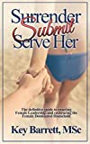 Surrender, Submit, Serve Her.: The definitive guide to enacting Female Leadership and embracing the Female Dominated Household.