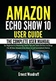 Amazon Echo Show 10 User Guide: The Complete User Manual for Beginners to Mastering Useful Tips and Tricks On How to Setup the All-New Amazon Echo Show … Device (All-New Echo Device User’s Manual)