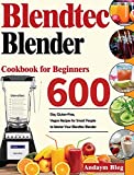 Blendtec Blender Cookbook for Beginners: 600-Day Gluten-Free, Vegan Recipes for Smart Peaple to Master Your Blendtec Blender