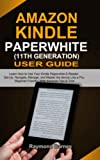 Amazon Kindle Paperwhite 11th Generation User Guide: Learn How to Use Your Kindle Paperwhite E-Reader. Set-Up, Navigate, Manage, and Master the device Like a Pro: Beginner Friendly, With Advance Tips