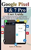 Google Pixel 7 & 7 Pro User Guide: An Easy Beginners and Seniors Friendly Manual to Setup, Navigate and Use Google Pixel 7 And 7 Pro. With Screenshots, Tips, and Tricks to Master Android 13