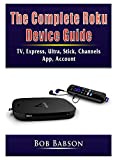 The Complete Roku Device Guide: TV, Express, Ultra, Stick, Channels, App, Account