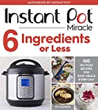 Instant Pot Miracle 6 Ingredients Or Less: 100 No-Fuss Recipes for Easy Meals Every Day