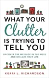 What Your Clutter Is Trying to Tell You: Uncover the Message in the Mess and Reclaim Your Life