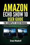 Amazon Echo Show 10 User Guide: The Complete User Manual for Beginners to Mastering Useful Tips and Tricks On How to Setup the All-New Amazon Echo … Device (All-New Echo Device User’s Manual)