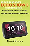 AMAZON ECHO SHOW 5 COMPLETE GUIDE: The Ultimate Guide to Master your Amazon Echo Show 5 and Amazon Echo Dot with Alexa