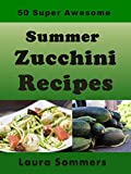 50 Super Awesome Summer Zucchini Recipes (Summer Produce Cookbook Book 1)