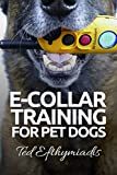 E-COLLAR TRAINING for Pet Dogs: The only resource you’ll need to train your dog with the aid of an electric training collar (Dog Training for Pet Dogs)