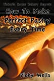 How To Make Perfect Pastry Every Time: For Pies, Tarts & More (Victoria House Bakery Secrets)