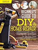 Beginner’s Guide to DIY & Home Repair: Essential DIY Techniques for the First Timer (Creative Homeowner) Practical Handbook for Complete Beginners with Expert Advice & Easy Instructions for Novices